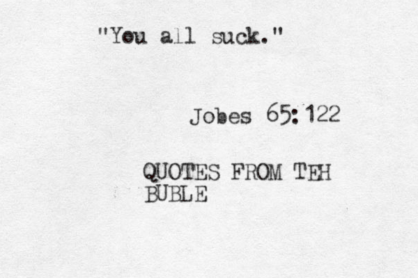 "You all suck." Jobes 65:122 QUOTES FROM TEH BUBLE