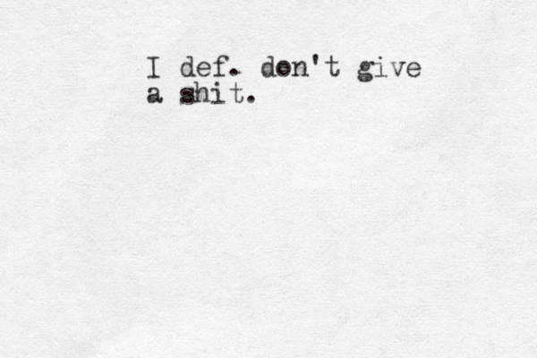 I def. don't give a shit.
