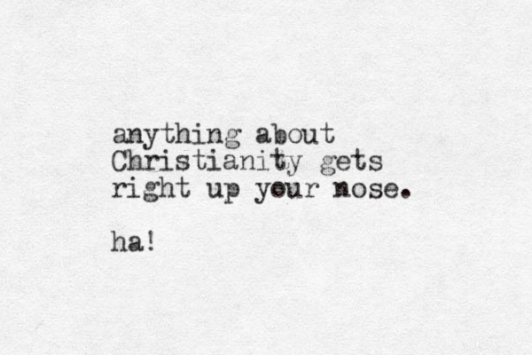 anything about Christianity gets right up your nose. ha!