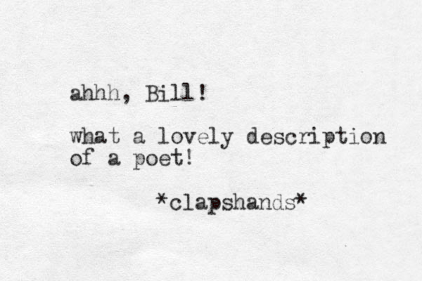 ahhh, Bill! what a lovely description of a poet! *clapshands* 