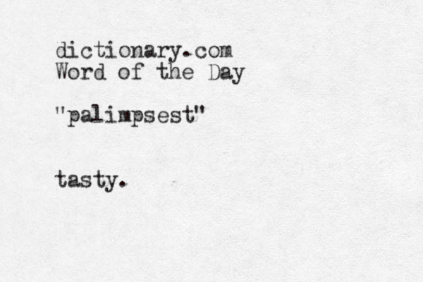dictionary.com Word of the Day "palimpsest" tasty. 