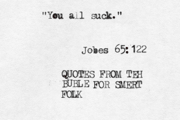 "You all suck." Jobes 65:122 QUOTES FROM TEH BUBLE FOR SMERT FOLK