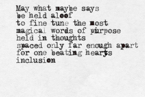 May what maybe says be held aloof to fine tune the most magical words of pi u urpose held in thoughts spaced only far enough apart for one beating heary t t ts inclusion