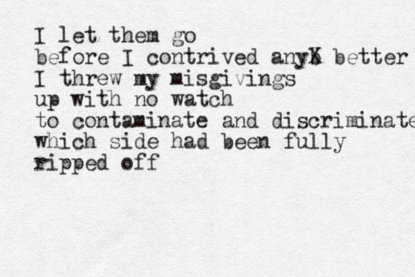I let them go before I contrived anyb X better I threw my misgivings up with no watch to contaminate and discriminate which side had been fully ripped off 