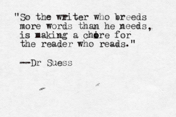 "So the writer who breeds more words than he needs is making a chire o o for the reader who reads." , --Dr Suess