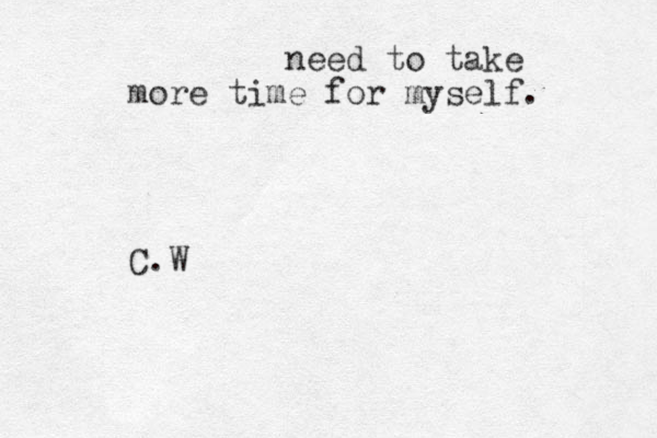 need to take more time for myself. C.W