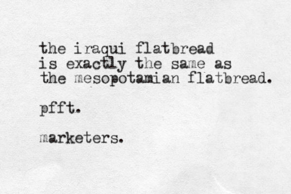 the iraqui flatbread is exactly the same as the mesopotamian flatbread. pfft. marketers.