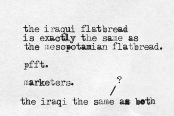 the iraqui flatbread is exactly the same as the mesopotamian flatbread. pfft. marketers. the iraqi the same as both / ? 