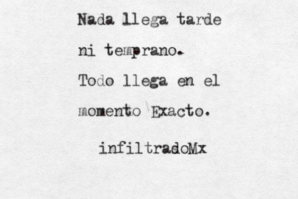 Nada llega tarde ni temprano. Todo llega en el momento Exacto. infil traso d Mx 