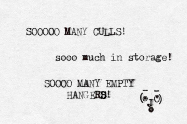 SOOOOO MANY CULLS! sooo much in storage! SOOOO MANY EMPTY HANGERD S S! o O J . . o ) ( - - 