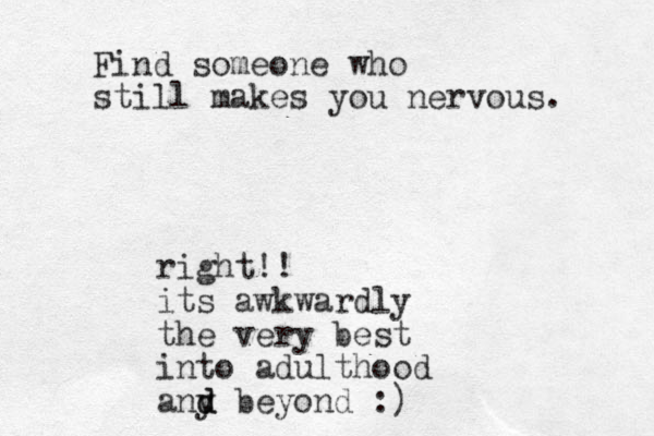 Find someone who still makes you nervous. right!! its awkwardly the very best into adulthood any d d beyond :)