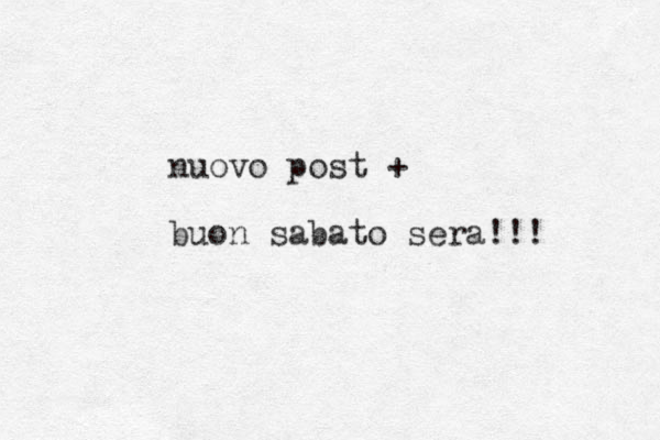 nuovo post + buon sabato sera!!!