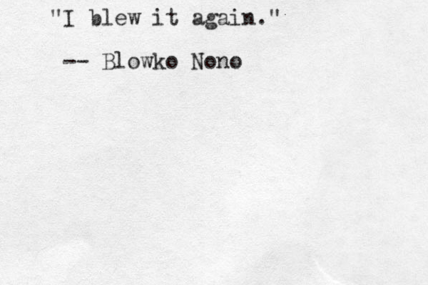 I blew it again." " -- Blowko Nono