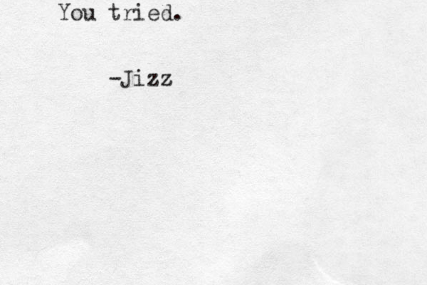 You tried. -Jizz z