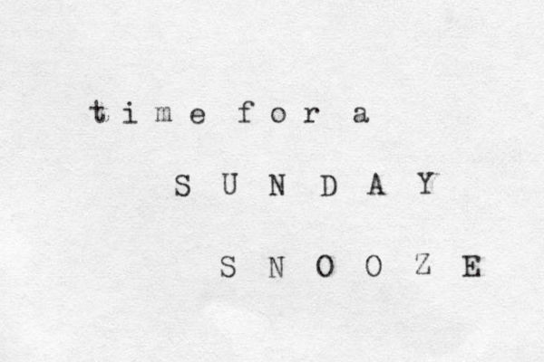 t i m e f o r a S U N D A Y S N O O Z E 