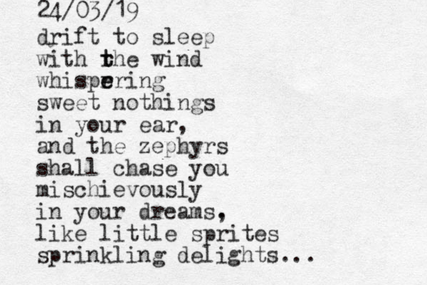 drift to sleep with rhe t t wind whispr e ering sweet nothings in your ear, and the zephyrs shall chase you mischievously in your dreams. , like little sprites sprinkling delights... 24/03/19