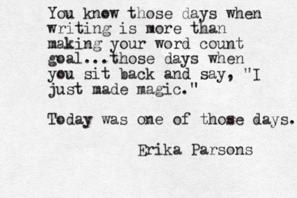 You know those days when writing is more than making your word count goal. ..those days when you sit back and say, "I just made magic." Today was one of those days. Erika Parsons 