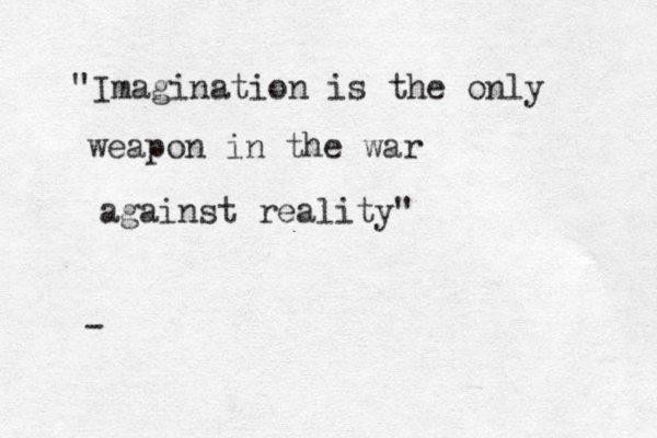 "Imagination is the he only weapon in the war against reality" - 