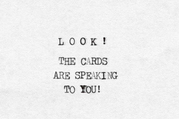 L O O K ! THE CARDS ARE SPEAKING TO YOU! 