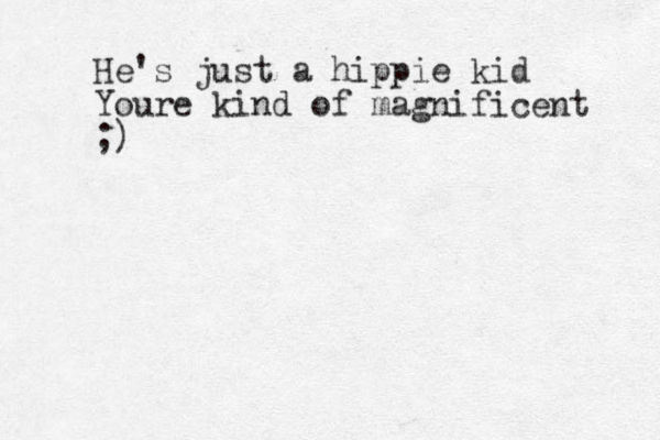 He's just a hippie kid Youre kind of magnificent ;)