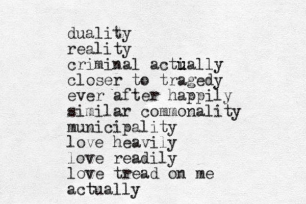 duality reality criminal acti u ually closer to tragedy ever after happily similar commonality municipality love heavily love readily love tread on me actually 