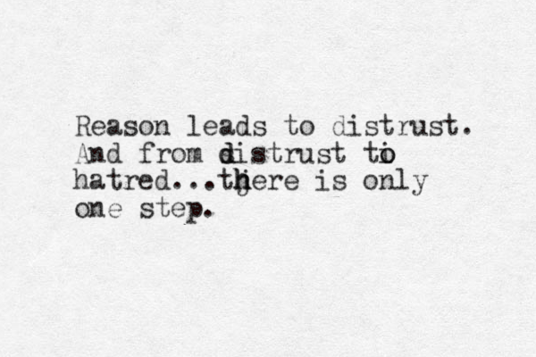 Reason leads to distrust. And from s d distrust ti o o hatred...tjere h h h is only one step.
