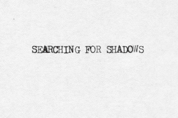 SEARCHING FOR SHADOWS