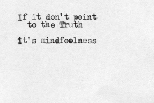 If it don't point t to the Truth i It's mindfoolness