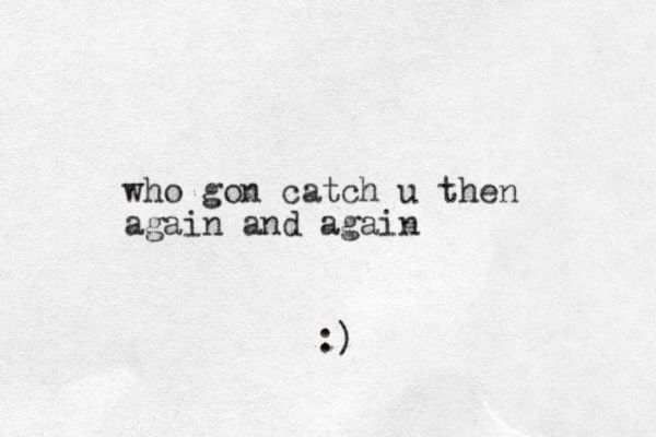who gon catch u then again and again :)