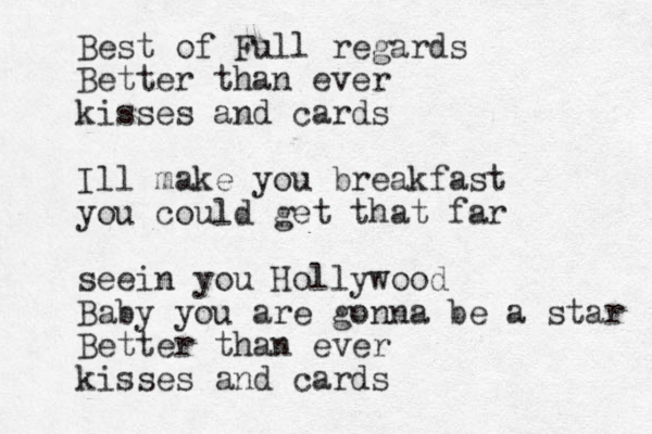 Best of Full regards Better than ever kisses and cards Ill make you breakfast you could get that far seein you Hollywood Baby you are gonna be a star Better than ever kisses and cards