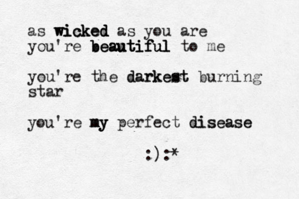 as wicked wicked wicked as you are you're beautiful beautiful beautiful to me you're the darkest darkest burning star you're my my my perfect disease disease :):*