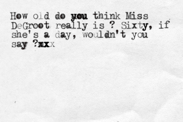 How old do u you you think Miss DeGroot really is ? Sixty y, if she's a day , wouldn't you say ?mx xx xx