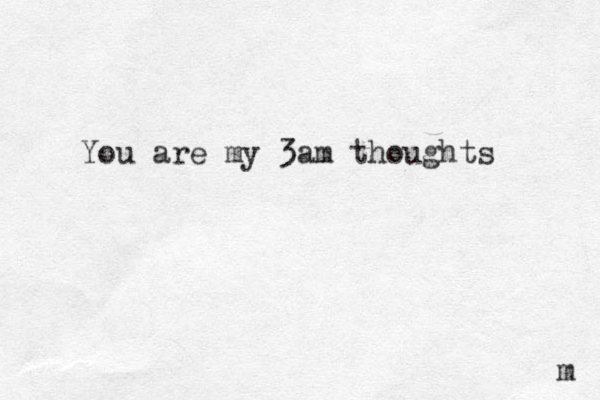 You are my 3am thoughts m 