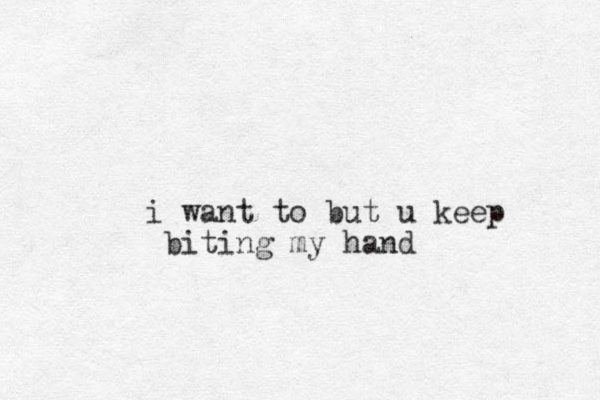 i want to but u keep biting my hand