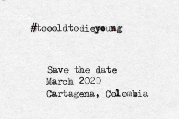 #toooldtodieyoung Save the date March 2020 Cartagena, Colombia