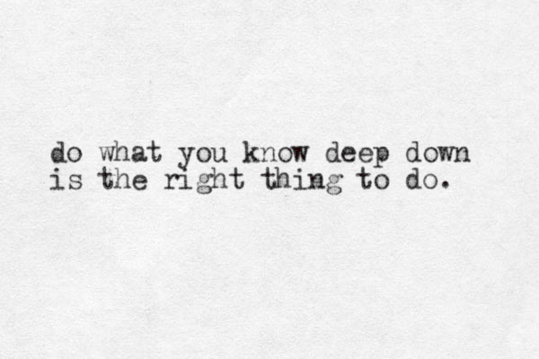 do what you know deep down is the right thing to do. 