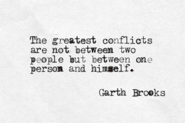 The greatest conflicts are not between two people but between one person and himself. Garth Brooks 