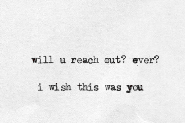 will u reach out? wver e e ? i wish this was you