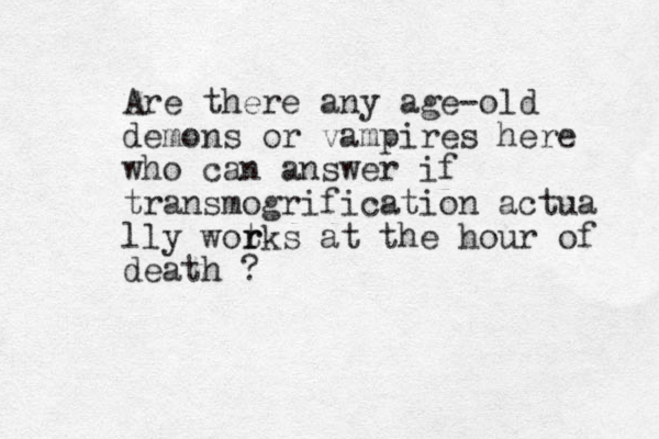 Are there any age-old demons or vampires here who can answer if transmogrification actua lly wot r rks at the hour of death ?