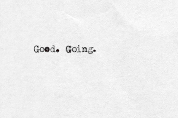 Good. Going. 