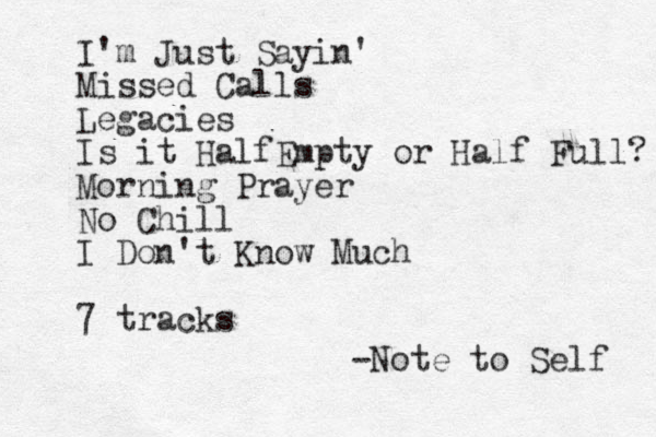 I'm Just Sayin' Missed Calls Legacies Is it Half Empty or Half Full? Morning Prayer No Chill I Don't Know Much 7 tracks -Note to Self 