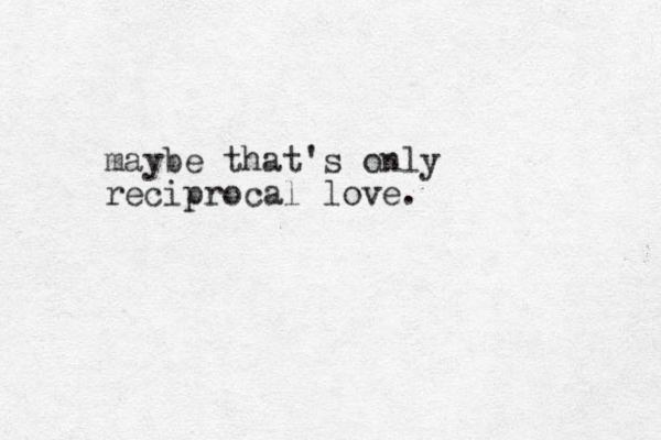 maybe that's only reciprocal love.