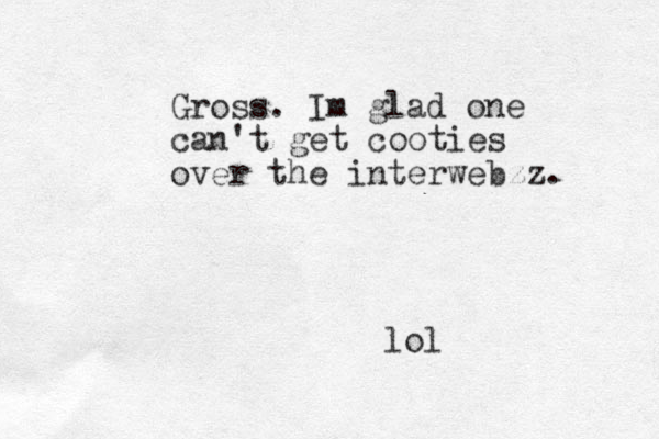 Gross. Im glad one can't get cooties over the interwebzz. lol 