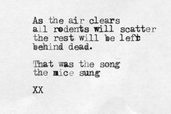 As the air clears all rodents will scatter the rest will be lefr t behind dead. That was the song the mice sung XX