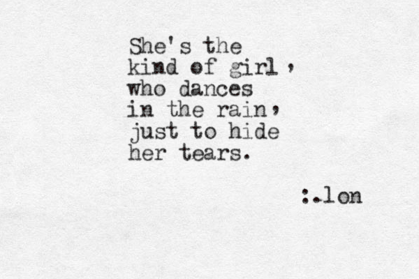She's the kind of girl who dances in the rain just to hide her tears. , , :.lon 
