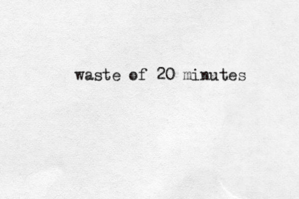 waste of 20 minutes 