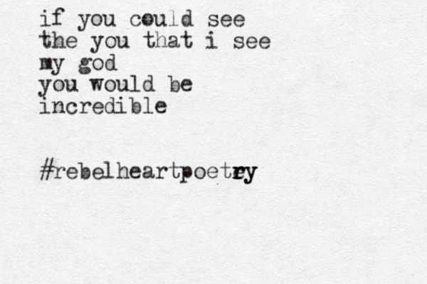 if you could see the you that i see my god you would be incredible #rebelheartpoetey r r ry
