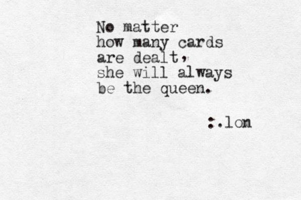 No matter how many cards are dealt she will always be the queen. , :.lon 