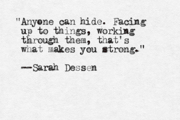 "Anyone can hide. Facing up to things, working through them, that's what makes you strong." --Sarah Dessen
