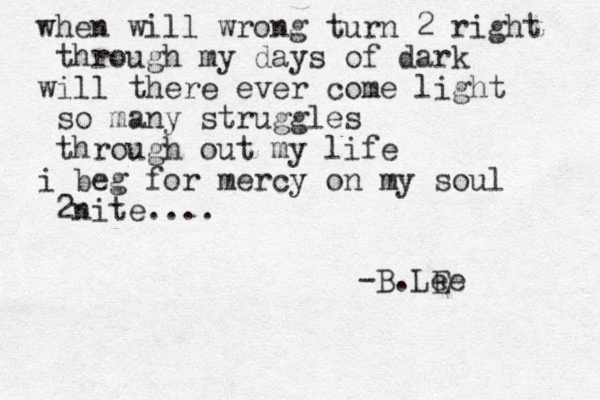 when will wrong turn 2 right through my days of dark will there ever come light so many struggles through out my life i beg for mercy on my soul 2nite.... -B.LE ee 